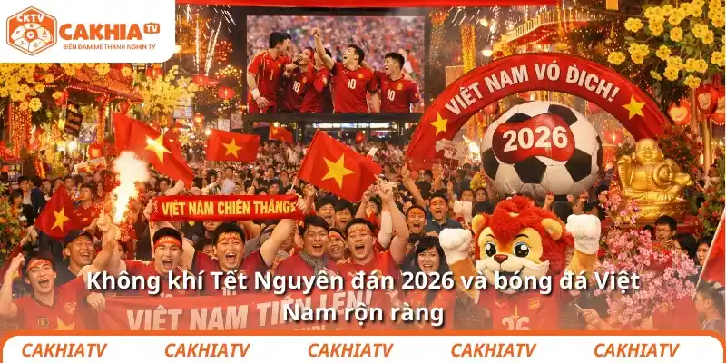 Không khí Tết Nguyên đán 2026 và bóng đá Việt Nam rộn ràng