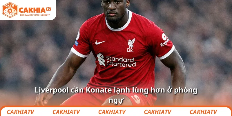 Liverpool cần Konate lạnh lùng hơn ở phòng ngự